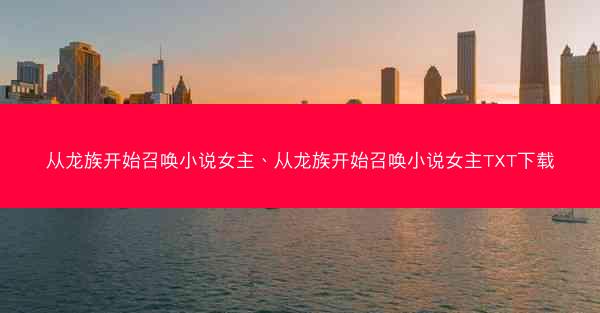 从龙族开始召唤小说女主、从龙族开始召唤小说女主TXT下载