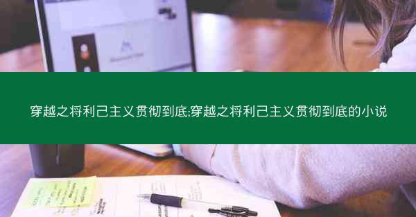 穿越之将利己主义贯彻到底;穿越之将利己主义贯彻到底的小说
