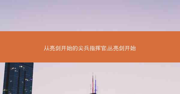 从亮剑开始的尖兵指挥官;丛亮剑开始