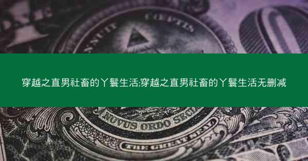 穿越之直男社畜的丫鬟生活;穿越之直男社畜的丫鬟生活无删减 穿越之直男社畜的丫鬟生活;穿越之直男社畜的丫鬟生活无删减