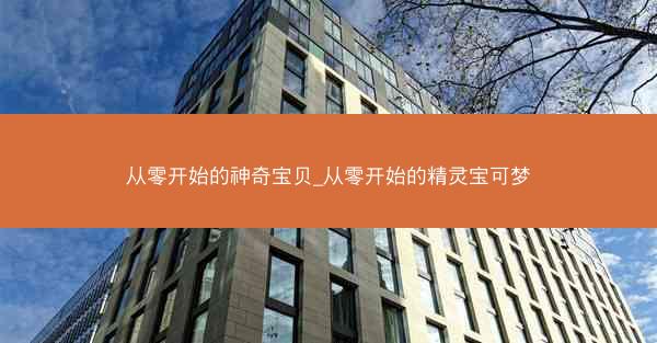 从零开始的神奇宝贝_从零开始的精灵宝可梦