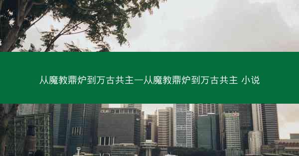 从魔教鼎炉到万古共主—从魔教鼎炉到万古共主 小说