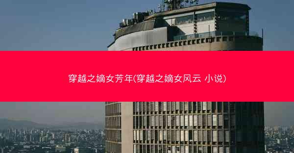 穿越之嫡女芳年(穿越之嫡女风云 小说)