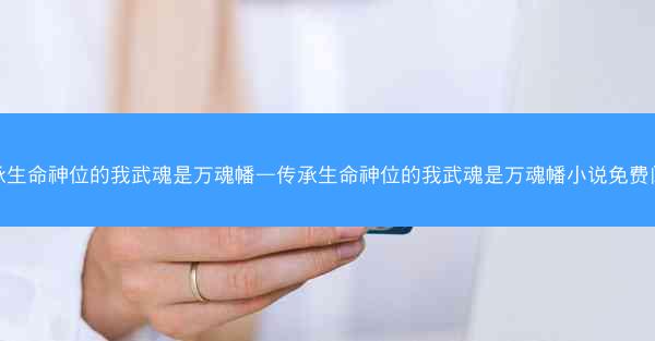 传承生命神位的我武魂是万魂幡—传承生命神位的我武魂是万魂幡小说免费阅读 传承生命神位的我武魂是万魂幡—传承生命神位的我武魂是万魂幡小说免费阅读