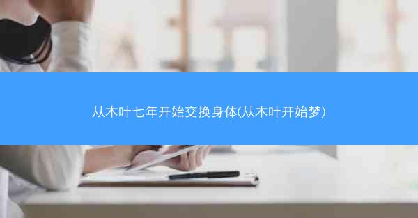 从木叶七年开始交换身体(从木叶开始梦)