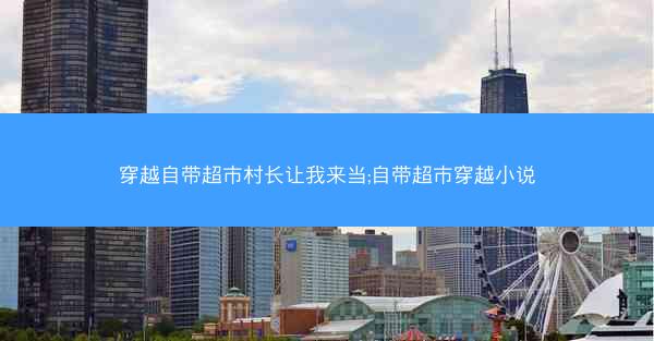 穿越自带超市村长让我来当;自带超市穿越小说