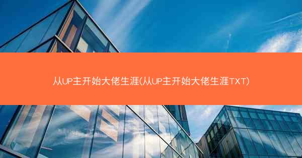 从UP主开始大佬生涯(从UP主开始大佬生涯TXT)