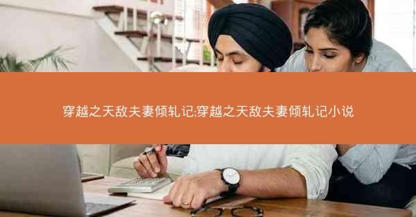 穿越之天敌夫妻倾轧记;穿越之天敌夫妻倾轧记小说