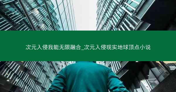 次元入侵我能无限融合_次元入侵现实地球顶点小说