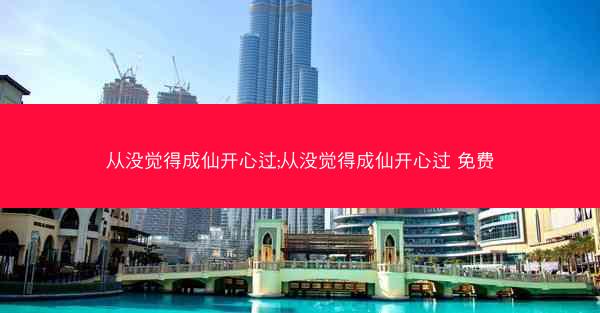 从没觉得成仙开心过;从没觉得成仙开心过 免费