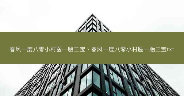 春风一度八零小村医一胎三宝、春风一度八零小村医一胎三宝txt 春风一度八零小村医一胎三宝、春风一度八零小村医一胎三宝txt