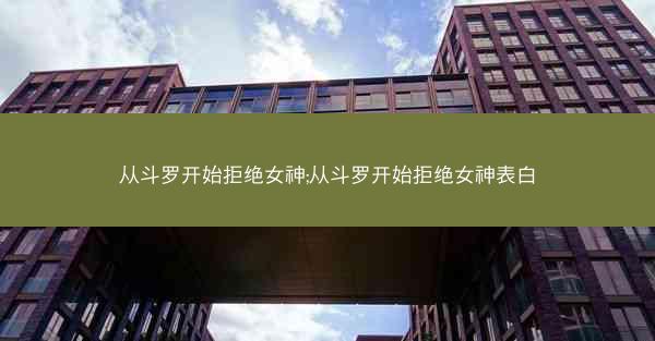 从斗罗开始拒绝女神;从斗罗开始拒绝女神表白