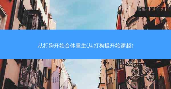 从打狗开始合体重生(从打狗棍开始穿越)