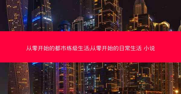 从零开始的都市练级生活;从零开始的日常生活 小说