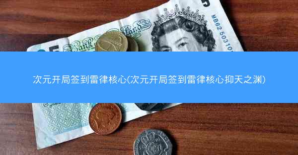 次元开局签到雷律核心(次元开局签到雷律核心抑天之渊) 次元开局签到雷律核心(次元开局签到雷律核心抑天之渊)
