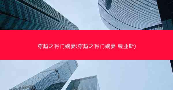 穿越之将门嫡妻(穿越之将门嫡妻 镜业斯)