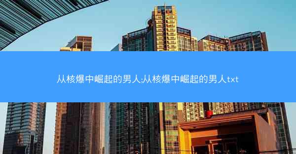 从核爆中崛起的男人;从核爆中崛起的男人txt