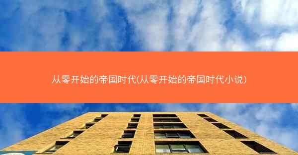 从零开始的帝国时代(从零开始的帝国时代小说)