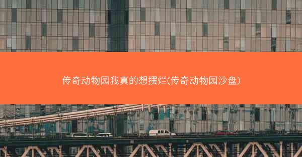 传奇动物园我真的想摆烂(传奇动物园沙盘)