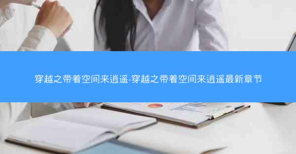 穿越之带着空间来逍遥-穿越之带着空间来逍遥最新章节