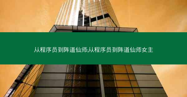 从程序员到阵道仙师;从程序员到阵道仙师女主