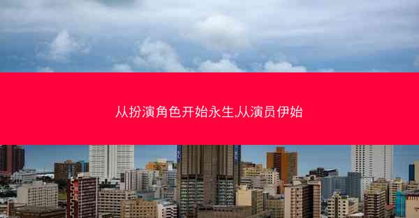 从扮演角色开始永生,从演员伊始