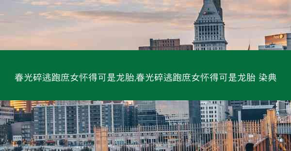 春光碎逃跑庶女怀得可是龙胎,春光碎逃跑庶女怀得可是龙胎 染典
