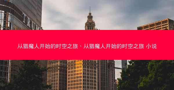 从猎魔人开始的时空之旅、从猎魔人开始的时空之旅 小说