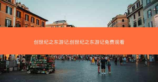 创世纪之东游记,创世纪之东游记免费观看
