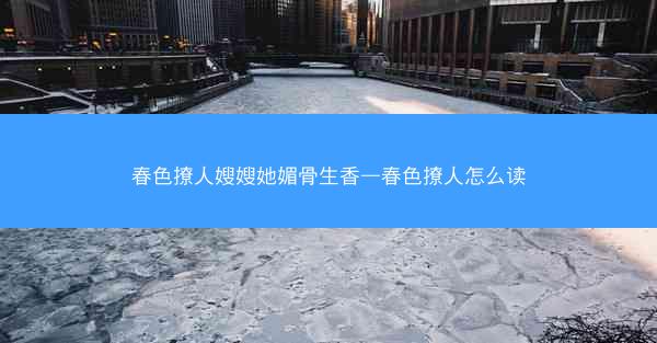 春色撩人嫂嫂她媚骨生香—春色撩人怎么读
