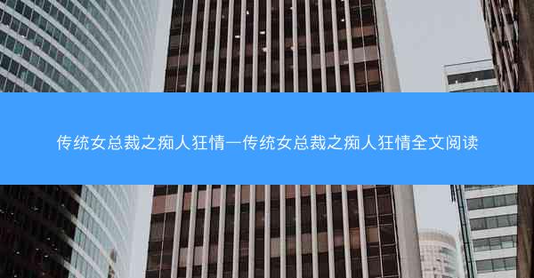 传统女总裁之痴人狂情—传统女总裁之痴人狂情全文阅读
