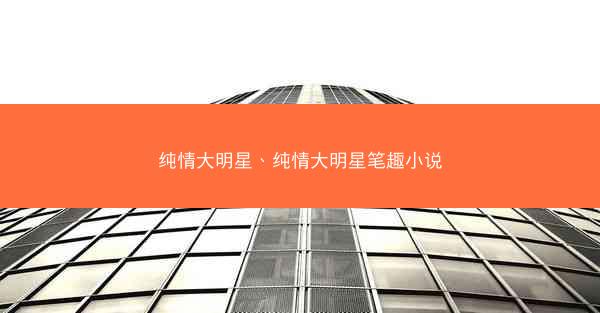 纯情大明星、纯情大明星笔趣小说