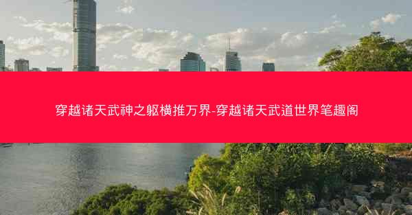 穿越诸天武神之躯横推万界-穿越诸天武道世界笔趣阁