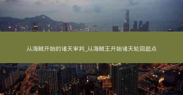 从海贼开始的诸天审判_从海贼王开始诸天轮回起点