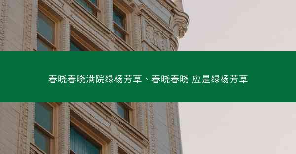 春晓春晓满院绿杨芳草、春晓春晓 应是绿杨芳草 春晓春晓满院绿杨芳草、春晓春晓 应是绿杨芳草