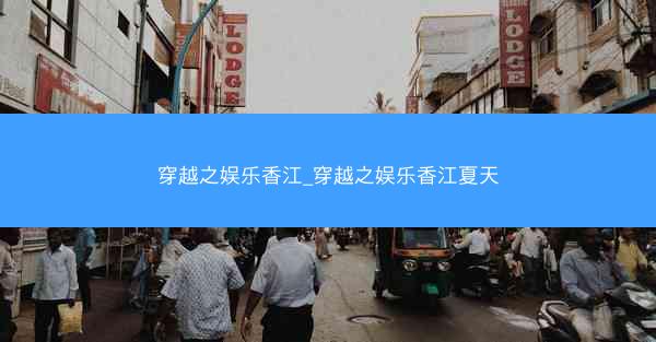 穿越之娱乐香江_穿越之娱乐香江夏天