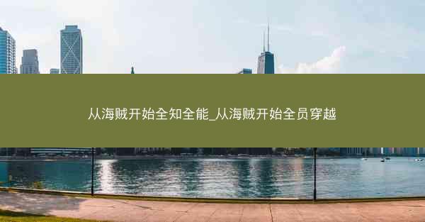从海贼开始全知全能_从海贼开始全员穿越