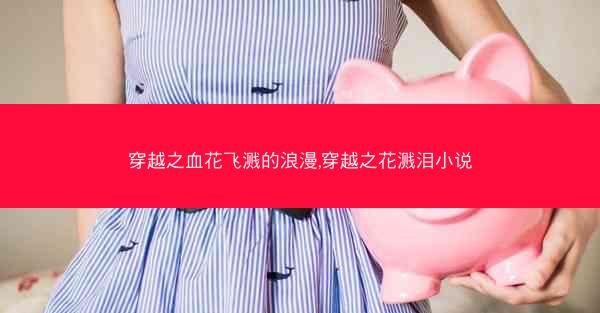 穿越之血花飞溅的浪漫,穿越之花溅泪小说