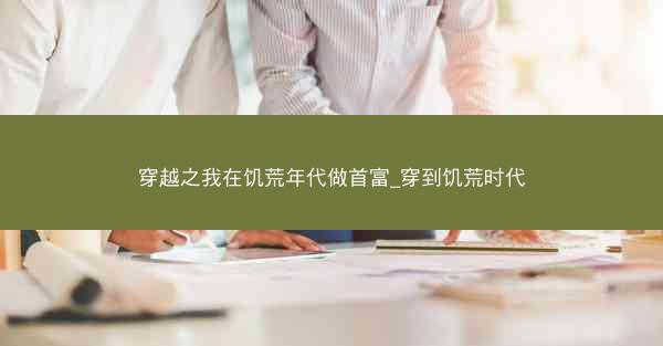 穿越之我在饥荒年代做首富_穿到饥荒时代