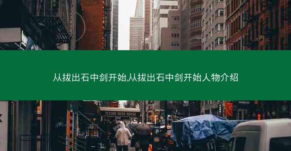 从拔出石中剑开始,从拔出石中剑开始人物介绍