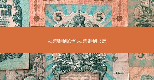 从荒野到殿堂,从荒野到书房 从荒野到殿堂,从荒野到书房