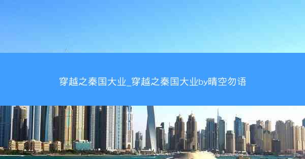 穿越之秦国大业_穿越之秦国大业by晴空勿语