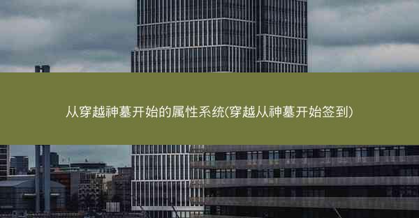 从穿越神墓开始的属性系统(穿越从神墓开始签到)