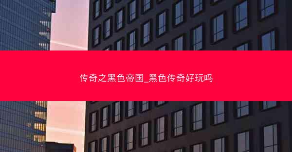 传奇之黑色帝国_黑色传奇好玩吗 传奇之黑色帝国_黑色传奇好玩吗