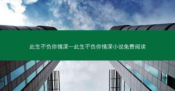 此生不负你情深—此生不负你情深小说免费阅读