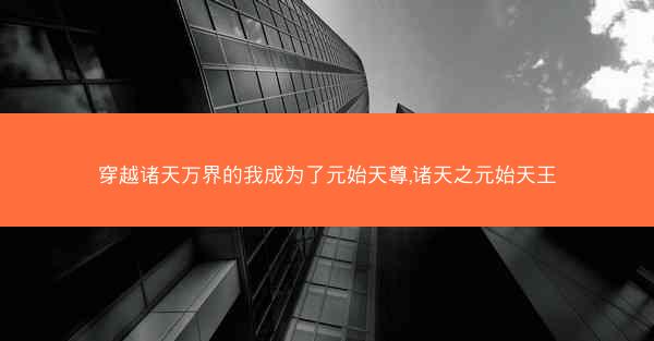 穿越诸天万界的我成为了元始天尊,诸天之元始天王