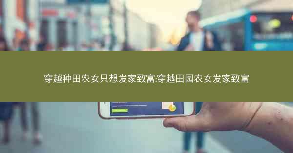 穿越种田农女只想发家致富;穿越田园农女发家致富