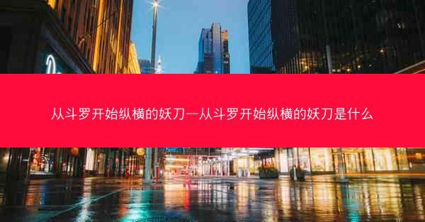 从斗罗开始纵横的妖刀—从斗罗开始纵横的妖刀是什么