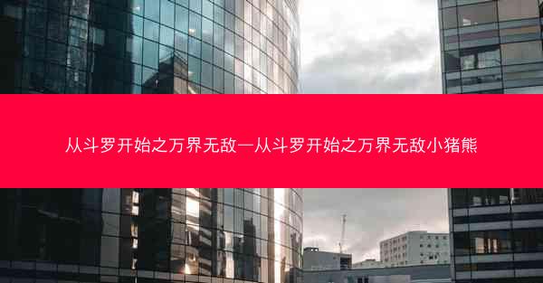 从斗罗开始之万界无敌—从斗罗开始之万界无敌小猪熊 从斗罗开始之万界无敌—从斗罗开始之万界无敌小猪熊