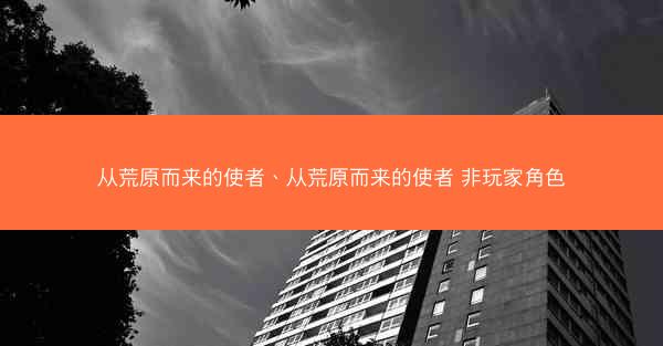 从荒原而来的使者、从荒原而来的使者 非玩家角色